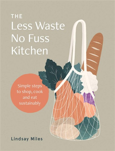 The Less Waste No Fuss Kitchen Simple steps to shop, cook and eat sustainably 